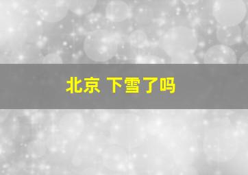 北京 下雪了吗